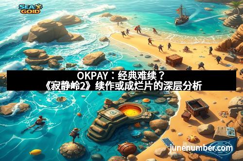 OKPAY：经典难续？《寂静岭2》续作或成烂片的深层分析