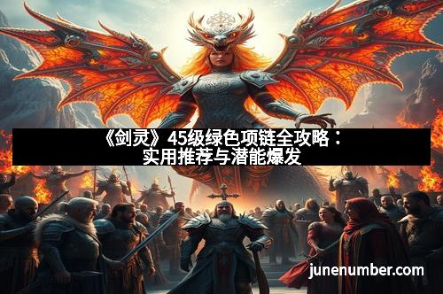 《剑灵》45级绿色项链全攻略：实用推荐与潜能爆发